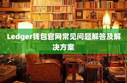 Ledger钱包官网常见问题解答及解决方案