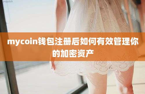 mycoin钱包注册后如何有效管理你的加密资产