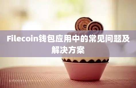 Filecoin钱包应用中的常见问题及解决方案