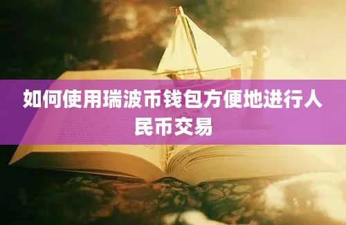 如何使用瑞波币钱包方便地进行人民币交易