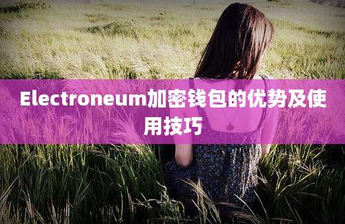 Electroneum加密钱包的优势及使用技巧