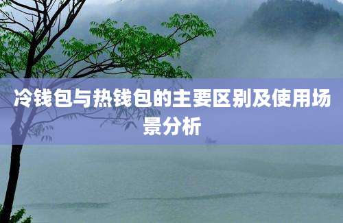 冷钱包与热钱包的主要区别及使用场景分析