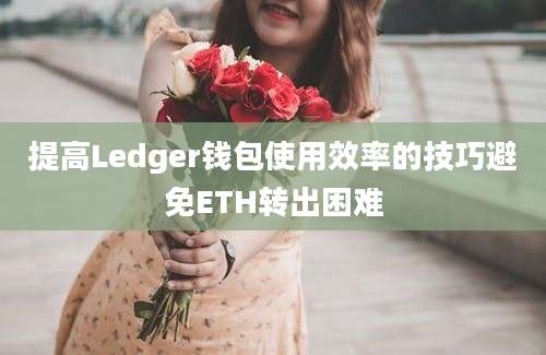 提高Ledger钱包使用效率的技巧避免ETH转出困难