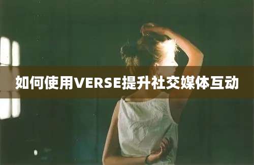 如何使用VERSE提升社交媒体互动