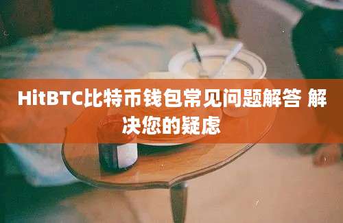 HitBTC比特币钱包常见问题解答 解决您的疑虑