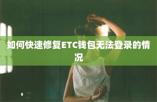 如何快速修复ETC钱包无法登录的情况