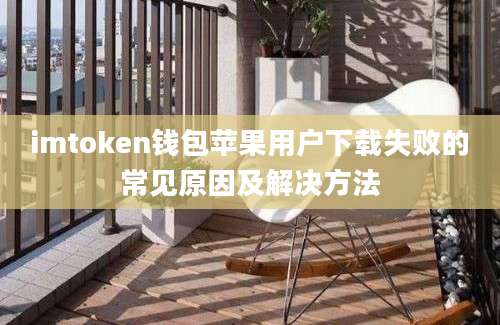 imtoken钱包苹果用户下载失败的常见原因及解决方法