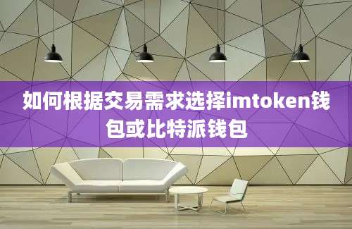 如何根据交易需求选择imtoken钱包或比特派钱包