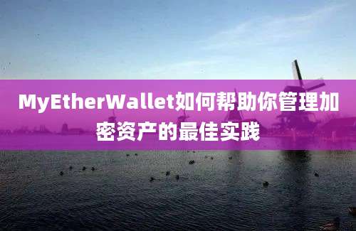 MyEtherWallet如何帮助你管理加密资产的最佳实践