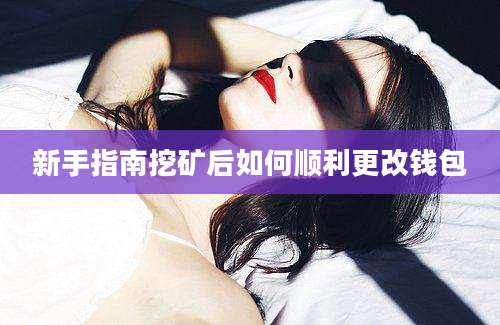 新手指南挖矿后如何顺利更改钱包