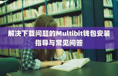 解决下载问题的Multibit钱包安装指导与常见问答