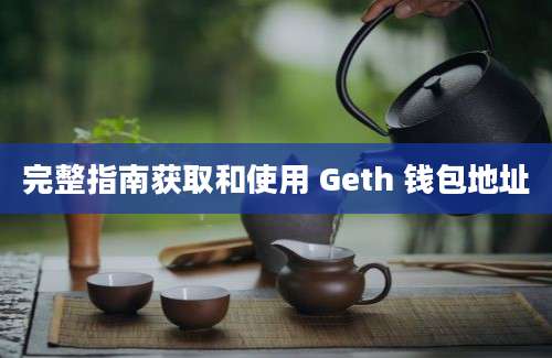 完整指南获取和使用 Geth 钱包地址