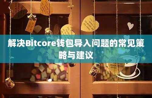 解决Bitcore钱包导入问题的常见策略与建议