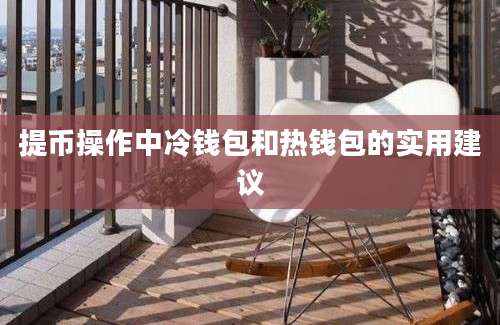 提币操作中冷钱包和热钱包的实用建议