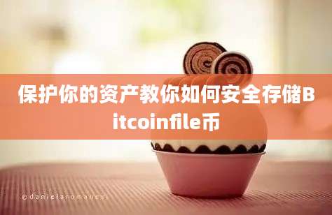 保护你的资产教你如何安全存储Bitcoinfile币