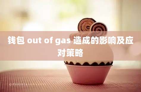 钱包 out of gas 造成的影响及应对策略