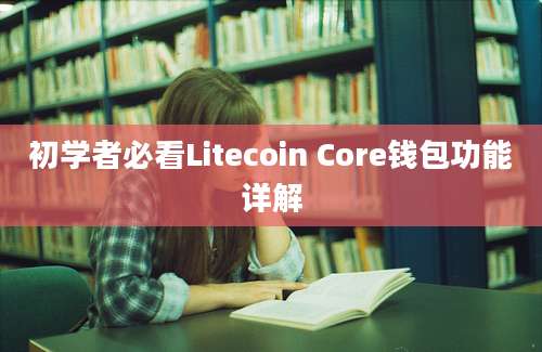 初学者必看Litecoin Core钱包功能详解