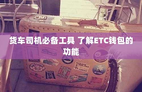 货车司机必备工具 了解ETC钱包的功能