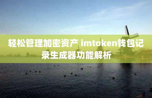 轻松管理加密资产 imtoken钱包记录生成器功能解析