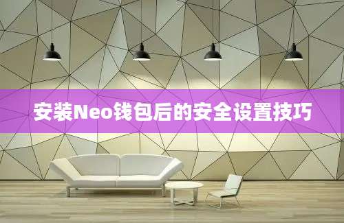 安装Neo钱包后的安全设置技巧