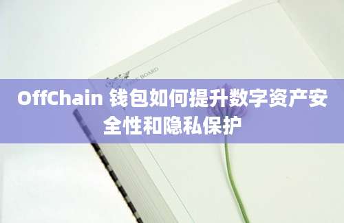 OffChain 钱包如何提升数字资产安全性和隐私保护