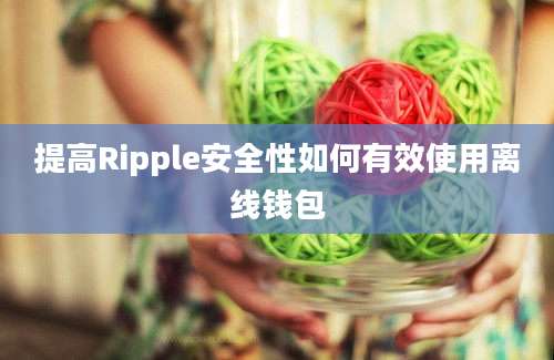 提高Ripple安全性如何有效使用离线钱包