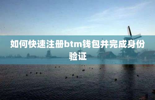 如何快速注册btm钱包并完成身份验证