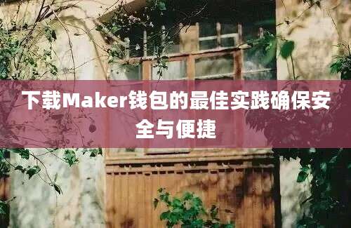 下载Maker钱包的最佳实践确保安全与便捷