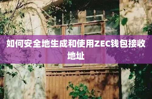 如何安全地生成和使用ZEC钱包接收地址