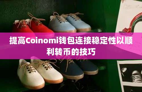 提高Coinomi钱包连接稳定性以顺利转币的技巧