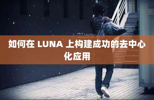 如何在 LUNA 上构建成功的去中心化应用