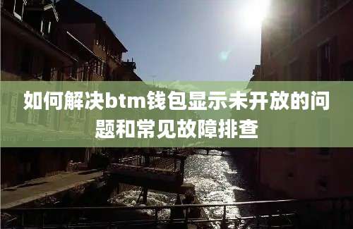 如何解决btm钱包显示未开放的问题和常见故障排查