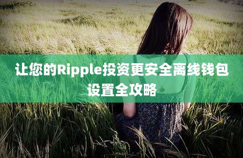 让您的Ripple投资更安全离线钱包设置全攻略