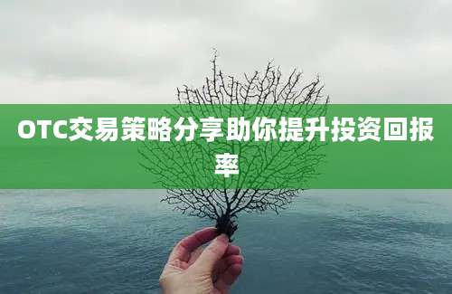 OTC交易策略分享助你提升投资回报率