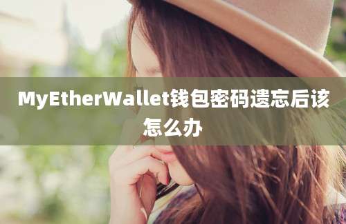 MyEtherWallet钱包密码遗忘后该怎么办