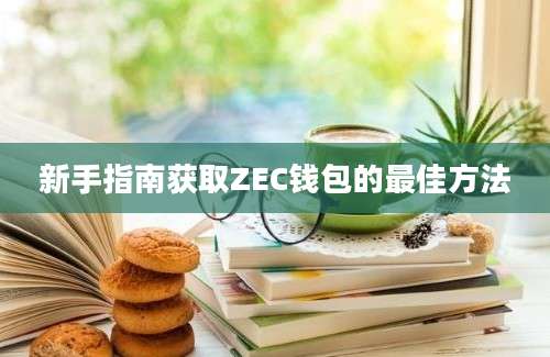 新手指南获取ZEC钱包的最佳方法