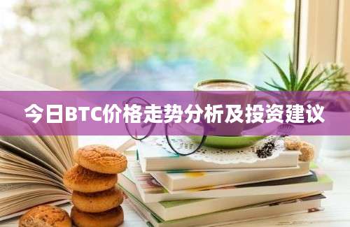 今日BTC价格走势分析及投资建议