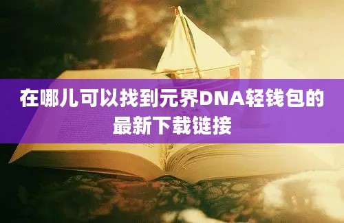 在哪儿可以找到元界DNA轻钱包的最新下载链接