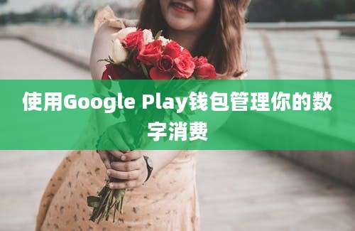 使用Google Play钱包管理你的数字消费