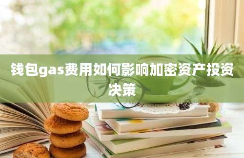 钱包gas费用如何影响加密资产投资决策