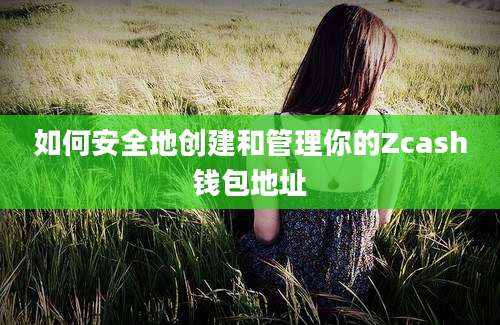 如何安全地创建和管理你的Zcash钱包地址