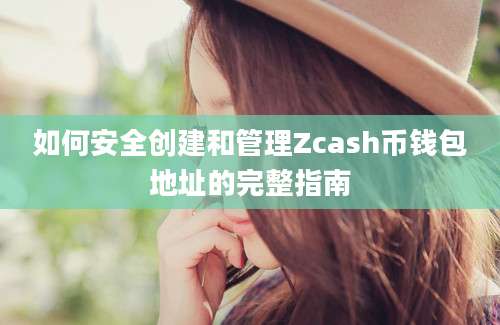 如何安全创建和管理Zcash币钱包地址的完整指南